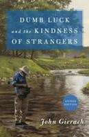 Dumb Luck And The Kindness Of Strangers - John Gierach
