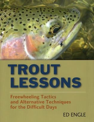Trout Lessons: Freewheeling Tactics and Alternative Techniques for the Difficult Days - Ed Engle